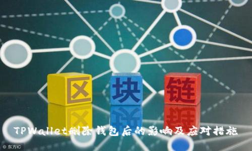 TPWallet删除钱包后的影响及应对措施
