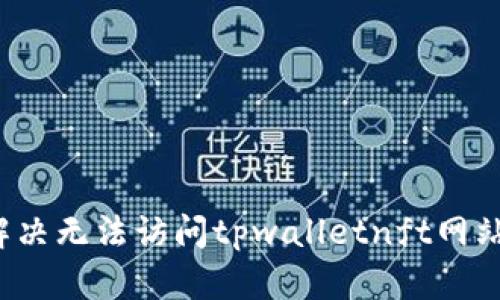  如何解决无法访问tpwalletnft网站的问题