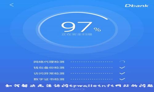  如何解决无法访问tpwalletnft网站的问题