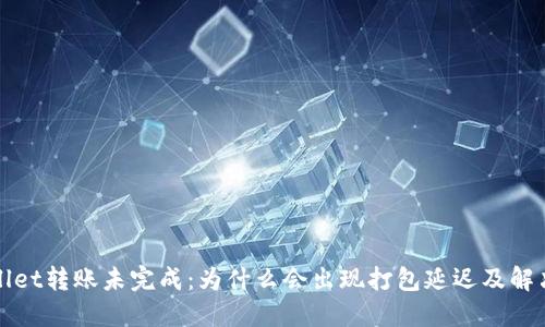 TPWallet转账未完成：为什么会出现打包延迟及解决方案