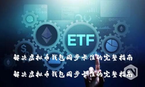 解决虚拟币钱包同步卡住的完整指南

解决虚拟币钱包同步卡住的完整指南