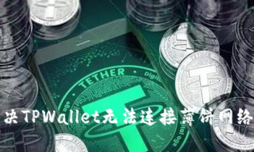 如何解决TPWallet无法连接薄饼网络的问题
