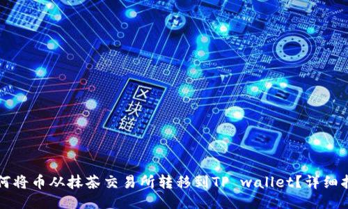 如何将币从抹茶交易所转移到TP wallet？详细指南