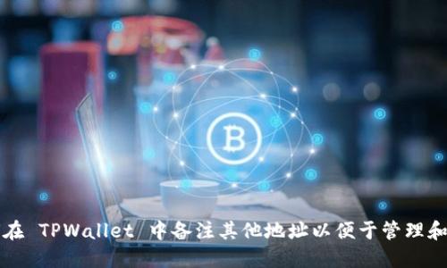 如何在 TPWallet 中备注其他地址以便于管理和使用