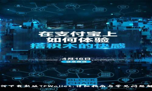 如何下载新版TPWallet：详细指南与常见问题解答