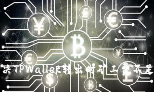 如何解决TPWallet转出时矿工费不足的问题