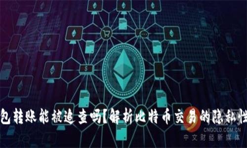 比特币钱包转账能被追查吗？解析比特币交易的隐私性与透明性