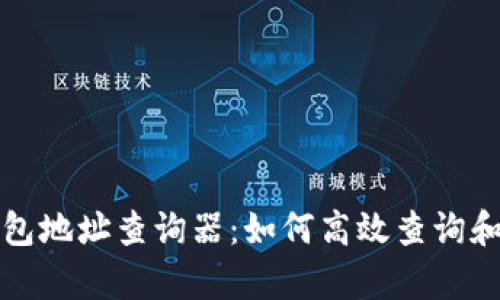 全面解析区块链钱包地址查询器：如何高效查询和管理你的加密资产