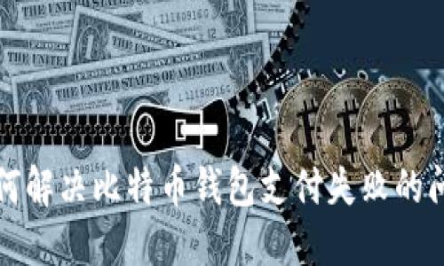 如何解决比特币钱包支付失败的问题