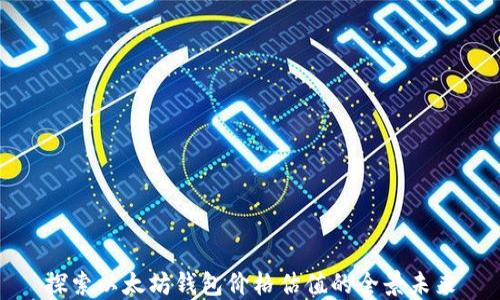 
探索以太坊钱包价格估值的全景未来