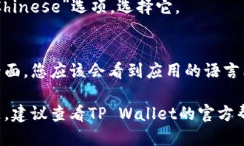 要将TP wallet的语言切换到中文，请按照以下步骤进行：

1. **打开TP Wallet应用**：
   启动您的TP Wallet应用程序。

2. **进入设置**：
   找到应用程序界面上的“设置”选项，通常这个选项可以在主页或侧边栏中找到。

3. **选择语言选项**：
   在设置页面中，寻找“语言”或“Language”选项，点击进入。

4. **切换语言**：
   在语言列表中，找到“中文”或“Chinese”选项，选择它。

5. **保存并退出**：
   确认更改并保存设置。返回主界面，您应该会看到应用的语言已经成功切换为中文。

如果您在操作过程中遇到任何问题，建议查看TP Wallet的官方帮助文档或联系客服获取更多支持。