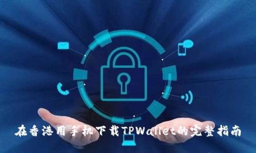 在香港用手机下载TPWallet的完整指南