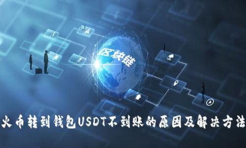 火币转到钱包USDT不到账的原因及解决方法