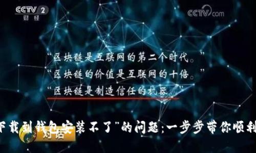 解决“比特币下载到钱包安装不了”的问题：一步步带你顺利使用数字货币