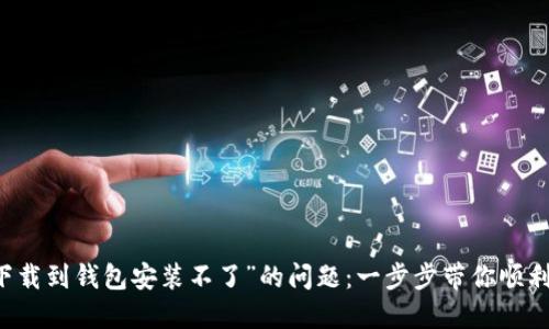 解决“比特币下载到钱包安装不了”的问题：一步步带你顺利使用数字货币