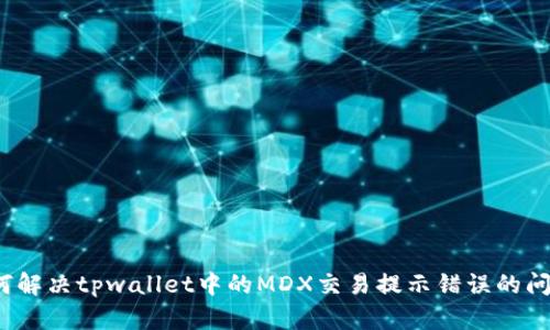 如何解决tpwallet中的MDX交易提示错误的问题？