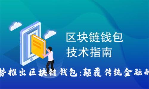 电信强势推出区块链钱包：颠覆传统金融的新时代