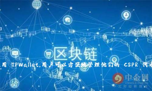 CSPR（Casper）的确可以提到 TPWallet，因为 TPWallet 是一个支持多种区块链资产的钱包，其中就包括 CSPR。使用 TPWallet，用户可以方便地管理他们的 CSPR 代币和其他资产。此外，TPWallet 提供了用户友好的界面和安全的存储方式，使用户可以便捷地进行交易和资产管理。 

如果你有关于 CSPR 和 TPWallet 的具体问题或者需要更详细的信息，可以告诉我，我会尽力为你提供帮助！
