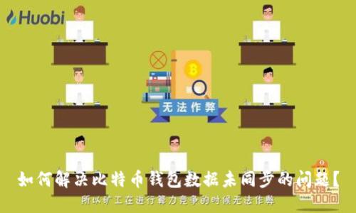 如何解决比特币钱包数据未同步的问题？