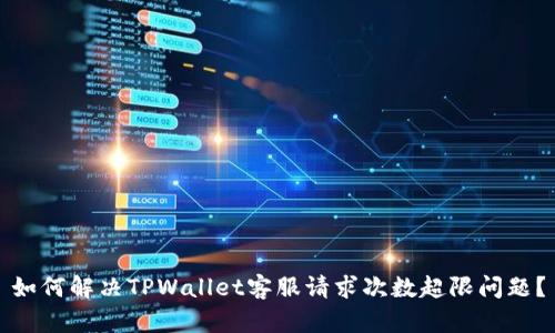 如何解决TPWallet客服请求次数超限问题？