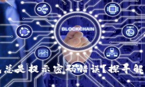 为什么区块链钱包总是提示密码错误？探寻解决方案与用户建议