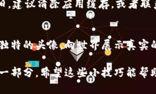   选择与众不同的TPWallet头像，彰显个性化与风格！ / 

 guanjianci TPWallet头像, 个性头像设置, 加密钱包, 用户定制 /guanjianci 

一、TPWallet头像的重要性
在数字时代，TPWallet作为一个流行的加密货币钱包，其头像不仅仅是身份的象征，更是个性与品位的体现。正如古人所说：“一张好皮肤，能让人心情愉悦。”一个独特的头像可以让你在社区中脱颖而出，也能增添一些趣味性，让使用加密货币的钱包变得生动起来。

二、如何设置TPWallet头像
首先，打开你的TPWallet应用，进入到个人设置界面。通常在右上角可以看到一个齿轮图标，点击进入。“用户信息”选项下会有“头像”设置。这里可以选择使用系统提供的头像，或者上传你自己钟爱的图片。如果你要上传自定义头像，请务必注意图片的格式和大小，保持500KB以内，格式为PNG或JPEG。

三、选择头像的小技巧
在选择头像时，可以结合自己的兴趣爱好，或者与你的投资策略相吻合。例如，如果你是一位热衷于Ethereum的投资者，可以选择与Ethereum标志相关的图像。此外，也可以考虑使用一些抽象艺术风格的图片，这样会显得更具艺术感和独特性。正如那句老话：“用心选择，方能脱颖而出。”

四、个性化头像的来源
在如今的网络世界，个性化头像的来源可谓多种多样。从社交平台上的创意作品到一些优秀的设计网站，诸如Behance和Dribbble，都是获取灵感的宝地。许多设计师在那里展示他们的作品，你可能会找到一个灵感满满的头像。再或者，可以利用在线头像生成器，按照个人喜好，定制一个完全独特的头像，绝对让你在TPWallet中独具一格。

五、保持头像更新
头像不应该是“一成不变”的就像生活中的一日三餐，一个好的头像说明你在意你所展示的形象。定期更新头像，不仅可以反映你的最新变化，还可以给朋友和交易伙伴带来新鲜感。比如说，在工作上升期，可以用一张职业打扮的图片，而在放松时光里，一个休闲风格的头像就显得恰如其分。

六、常见的问题及解决方案
在设置TPWallet头像时，可能会遇到一些问题，比如头像上传失败或显示不正常。如果出现这种情况，首先检查你的网络连接，再次尝试上传。如果问题依旧，建议清除应用缓存，或者联系TPWallet的客服团队寻求帮助。

七、总结
一个好的TPWallet头像不仅能展现出你的个性，更能够为你的加密货币之旅增添光彩。在这个数字化的时代，别让自己被淹没在众多用户中，来设置一个独特的头像，向世界展示真实的自己吧。记住那句古训：“不忘初心，方得始终。”希望你能找到那一款最符合自己性格的头像，为自己的加密生活增添一抹绚丽的色彩！

总之，设置TPWallet头像是一个简单却意义深远的过程，无论是为了自己享受视觉上的愉悦，还是为了在社群中建立联系，个性化的头像都是不可或缺的一部分。希望这些小技巧能帮助你找到最完美的头像，开启你与众不同的加密之旅！