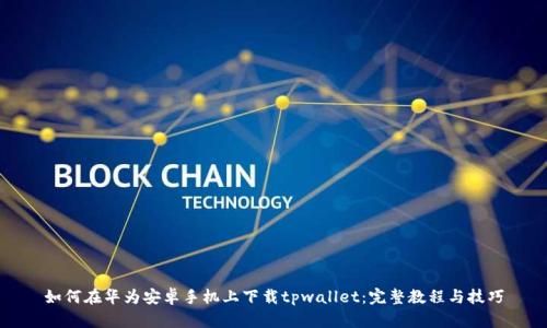 如何在华为安卓手机上下载tpwallet：完整教程与技巧