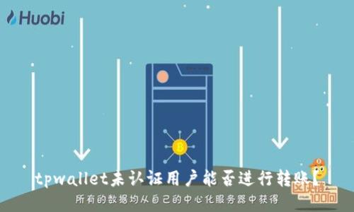 tpwallet未认证用户能否进行转账？