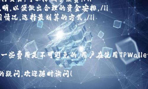 关于TPWallet以及相关费用问题，以下是详细的解答和分析。

什么是TPWallet？
TPWallet是一种数字资产钱包，旨在为用户提供一个安全、便捷的交易环境。它支持多种加密货币和区块链资产的存储、交易和管理，致力于简化用户的数字资产管理体验。

TPWallet的费用结构
使用TPWallet是否需要付费，首先要看用户的具体操作和需求。一般来说，TPWallet本身的下载和使用是免费的，但在特定功能、交易或转换过程中可能会产生一些费用。

1. 交易费用
就像很多数字钱包一样，TPWallet在进行加密货币交易时会收取一定的交易费用。这些费用通常是由网络确认交易时的 gas 费用决定的，具体费用会因网络拥堵、币种而异。

2. 提现费用
在TPWallet里如果你需要将加密货币提现到银行账户或者其他钱包，通常也会涉及一定的提现费用。这笔费用也是根据所选择的提现方式，以及金额的大小而有所不同。

3. 充值费用
有些情况下，如果你通过特定的支付渠道为你的TPWallet充值，可能会收取相关的服务费用。例如某些信用卡或第三方支付平台可能会对充值交易收取手续费。

4. 安全费用
为了保障资产的安全，TPWallet可能还提供一些额外的安全服务，例如备份、恢复等，这些服务可能会根据具体的功能来收取费用。

如何减少费用？
为了降低在TPWallet使用过程中产生的费用，用户可以考虑如下几个策略：
ul
    listrong选择合适的交易时间：/strong选择网络相对不拥堵的时段进行交易，可以降低手续费。/li
    listrong了解各类费用结构：/strong仔细阅读TPWallet关于费用的说明，以便做出合理的资金安排。/li
    listrong多比较不同方式：/strong在充值或提现时，尽量比较各种费用情况，选择最划算的方式。/li
/ul

总结
尽管TPWallet的基本使用是免费的，但在实际操作中与交易、提现等相关的一些费用是不可避免的。用户在使用TPWallet时，应对此有清晰的认识，做到心中有数，避免因忽视费用问题造成的损失。

希望这段解答能够帮助您更好地理解TPWallet的费用结构。如果您有更多的疑问，欢迎随时询问！