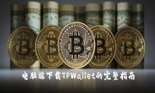 电脑端下载TPWallet的完整指南