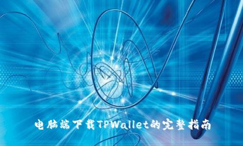 电脑端下载TPWallet的完整指南