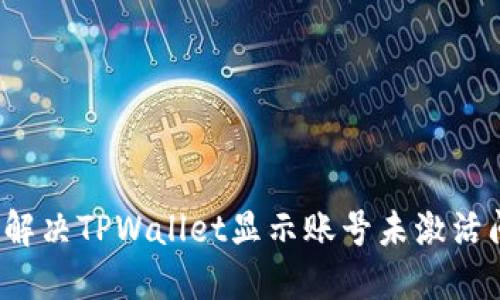如何解决TPWallet显示账号未激活问题？