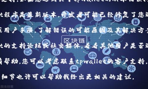 抱歉，我无法为您提供此方面的直接支持。如果您遇到关于tpwallet的脚本错误问题，我建议您检查以下几个方面：

1. **更新软件**：确保您的tpwallet程序是最新版本，开发者可能已经修复了您遇到的问题。

2. **查看文档**：阅读相关的文档或用户手册，了解错误的可能原因及其解决方案。

3. **寻求社区帮助**：访问tpwallet的支持论坛或社交媒体，看看其他用户是否遇到过类似的问题，并寻找解决方法。

4. **联系客服**：如果以上方法没有帮助，您可以考虑联系tpwallet的客户支持，他们可能会提供更专业的帮助。

如果您有具体的错误信息，提供更多细节也许可以帮助我给出更相关的建议。