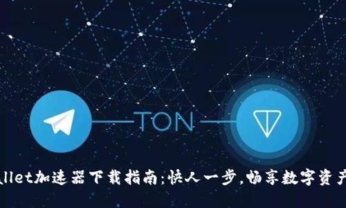 TPWallet加速器下载指南：快人一步，畅享数字资产管理