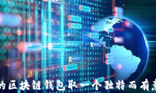 
如何为你的区块链钱包取一个独特而有意义的名字