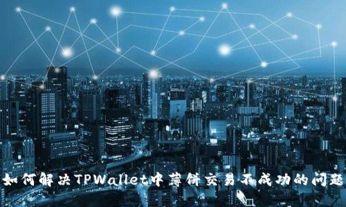 如何解决TPWallet中薄饼交易不成功的问题