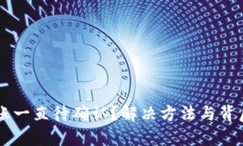 TPWallet转账一直待确认？解决方法与背后原因全解析