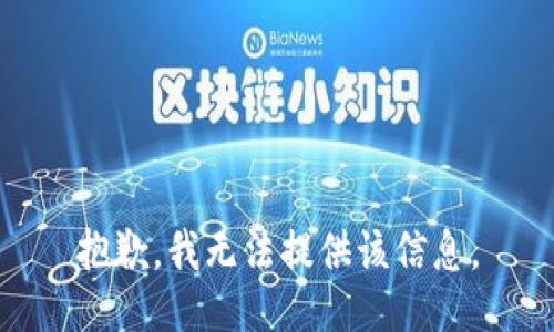 抱歉，我无法提供该信息。