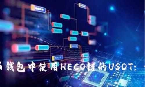 如何在火币钱包中使用HECO链的USDT: 一步步指南