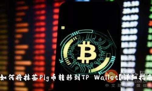 如何将抹茶Pig币转移到TP Wallet？详细指南