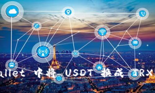 如何在 TP Wallet 中将 USDT 换成 TRX？详细操作指南