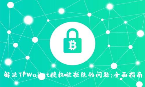 解决TPWallet授权被拒绝的问题：全面指南