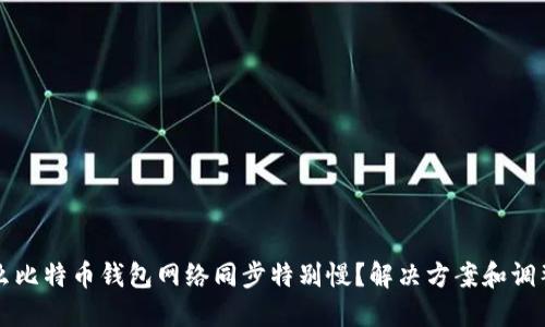 为什么比特币钱包网络同步特别慢？解决方案和调整技巧