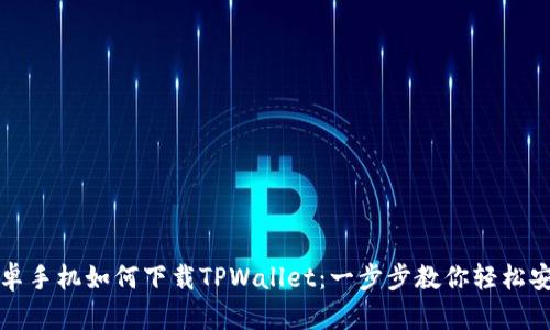 安卓手机如何下载TPWallet：一步步教你轻松安装