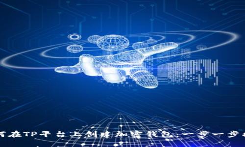 如何在TP平台上创建加密钱包：一步一步指南