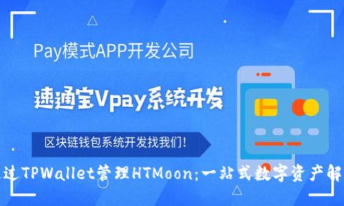 如何通过TPWallet管理HTMoon：一站式数字资产解决方案