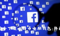 如何安全下载比特币电脑钱包：终极指南