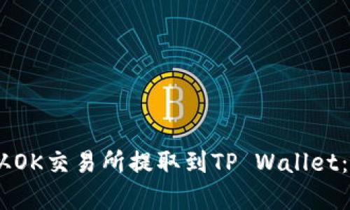 如何将USDT从OK交易所提取到TP Wallet：详细步骤解析