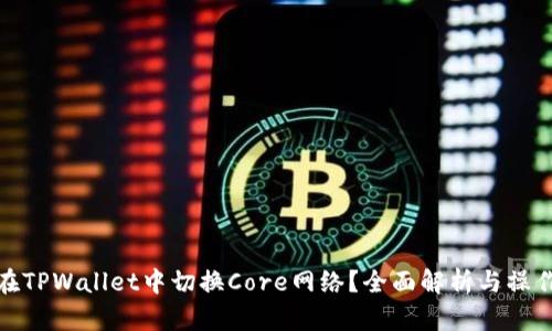 如何在TPWallet中切换Core网络？全面解析与操作步骤