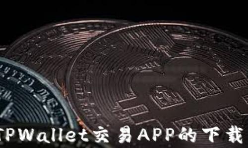 
全面解析：TPWallet交易APP的下载与使用指南